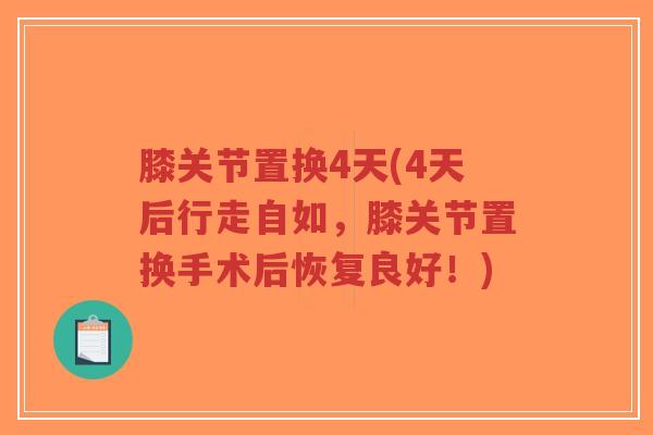 膝关节置换4天(4天后行走自如,膝关节置换手术后恢复良好!)-第1张图片-超越 膝关节置换4天(4天后行走自如,膝关节置换手术后恢复良好!)-第1张图片-超越