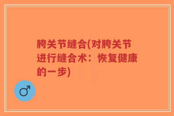 胯关节缝合(对胯关节进行缝合术:恢复健康的一步)-第1张图片-超越 胯关节缝合(对胯关节进行缝合术:恢复健康的一步)-第1张图片-超越