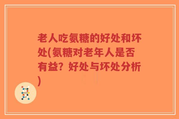 老人吃氨糖的好处和坏处(氨糖对老年人是否有益?好处与坏处分析)-第1张图片-超越 老人吃氨糖的好处和坏处(氨糖对老年人是否有益?好处与坏处分析)-第1张图片-超越