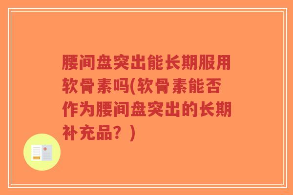 腰间盘突出能长期服用软骨素吗(软骨素能否作为腰间盘突出的长期补充品?)-第1张图片-超越 腰间盘突出能长期服用软骨素吗(软骨素能否作为腰间盘突出的长期补充品?)-第1张图片-超越