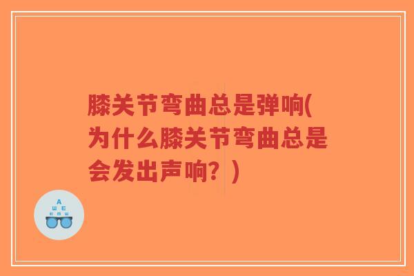 膝关节弯曲总是弹响(为什么膝关节弯曲总是会发出声响?)-第1张图片-超越 膝关节弯曲总是弹响(为什么膝关节弯曲总是会发出声响?)-第1张图片-超越