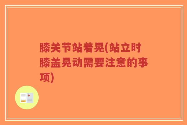 膝关节站着晃(站立时膝盖晃动需要注意的事项)-第1张图片-超越 膝关节站着晃(站立时膝盖晃动需要注意的事项)-第1张图片-超越