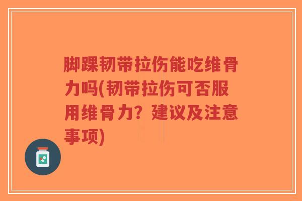 脚踝韧带拉伤能吃维骨力吗(韧带拉伤可否服用维骨力?建议及注意事项)-第1张图片-超越 脚踝韧带拉伤能吃维骨力吗(韧带拉伤可否服用维骨力?建议及注意事项)-第1张图片-超越