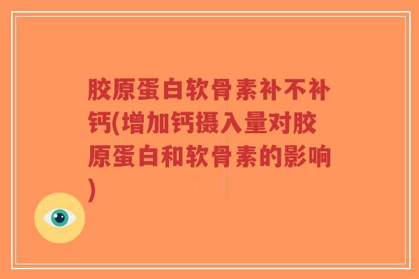 胶原蛋白软骨素补不补钙(增加钙摄入量对胶原蛋白和软骨素的影响)-第1张图片-超越
