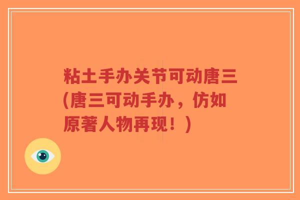 粘土手办关节可动唐三(唐三可动手办,仿如原著人物再现!)-第1张图片-超越 粘土手办关节可动唐三(唐三可动手办,仿如原著人物再现!)-第1张图片-超越