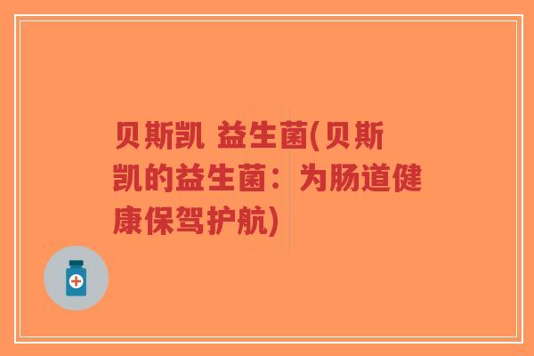 贝斯凯 益生菌(贝斯凯的益生菌:为肠道健康保驾护航)-第1张图片-超越 贝斯凯 益生菌(贝斯凯的益生菌:为肠道健康保驾护航)-第1张图片-超越