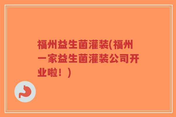 福州益生菌灌装(福州一家益生菌灌装公司开业啦!)-第1张图片-超越 福州益生菌灌装(福州一家益生菌灌装公司开业啦!)-第1张图片-超越