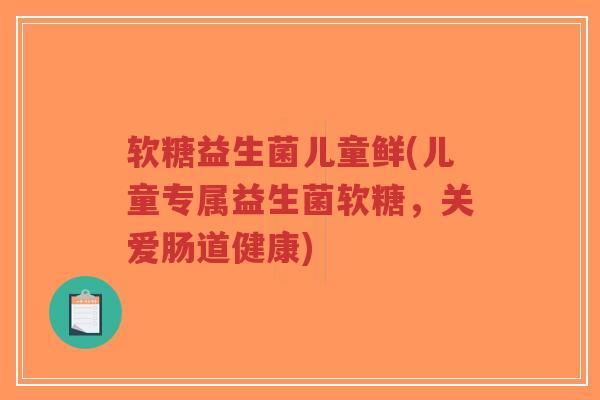 软糖益生菌儿童鲜(儿童专属益生菌软糖,关爱肠道健康)-第1张图片-超越 软糖益生菌儿童鲜(儿童专属益生菌软糖,关爱肠道健康)-第1张图片-超越
