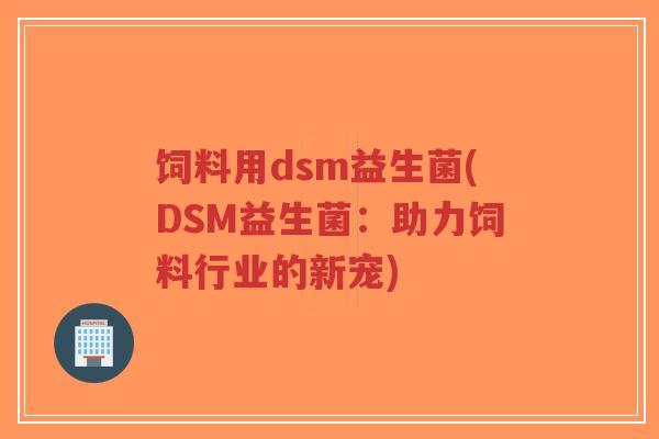 饲料用dsm益生菌(DSM益生菌:助力饲料行业的新宠)-第1张图片-超越 饲料用dsm益生菌(DSM益生菌:助力饲料行业的新宠)-第1张图片-超越