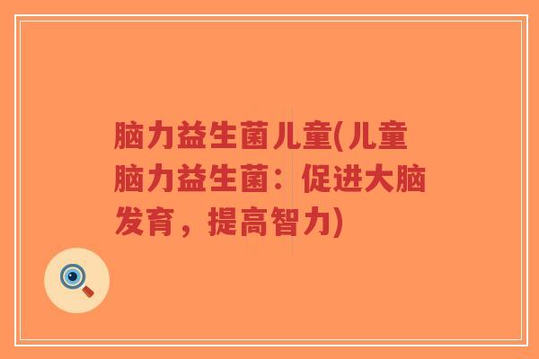 脑力益生菌儿童(儿童脑力益生菌:促进大脑发育,提高智力)-第1张图片-超越 脑力益生菌儿童(儿童脑力益生菌:促进大脑发育,提高智力)-第1张图片-超越