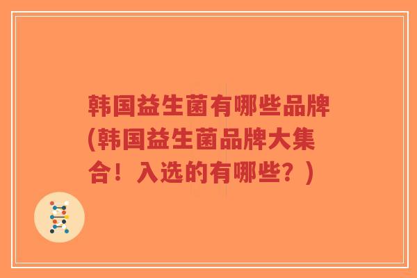 韩国益生菌有哪些品牌(韩国益生菌品牌大集合！入选的有哪些？)-第1张图片-超越
