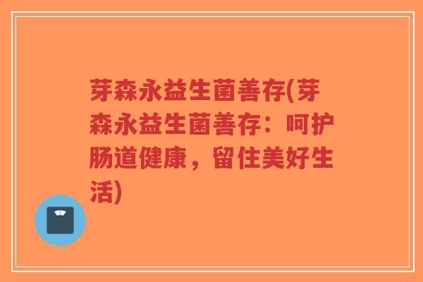 芽森永益生菌善存(芽森永益生菌善存：呵护肠道健康，留住美好生活)-第1张图片-超越