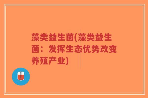 藻类益生菌(藻类益生菌:发挥生态优势改变养殖产业)-第1张图片-超越 藻类益生菌(藻类益生菌:发挥生态优势改变养殖产业)-第1张图片-超越