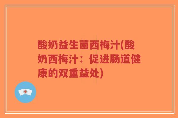 酸奶益生菌西梅汁(酸奶西梅汁：促进肠道健康的双重益处)-第1张图片-超越