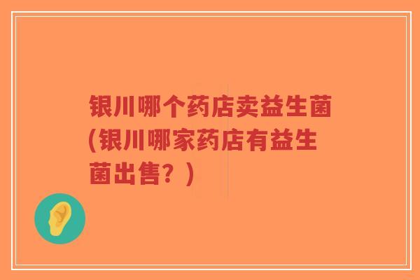 银川哪个药店卖益生菌(银川哪家药店有益生菌出售?)-第1张图片-超越 银川哪个药店卖益生菌(银川哪家药店有益生菌出售?)-第1张图片-超越