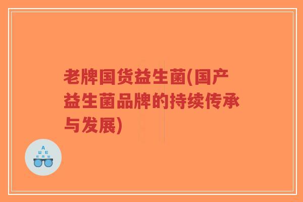 老牌国货益生菌(国产益生菌品牌的持续传承与发展)-第1张图片-超越 老牌国货益生菌(国产益生菌品牌的持续传承与发展)-第1张图片-超越