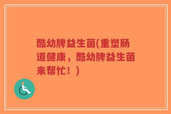 酷幼牌益生菌(重塑肠道健康,酷幼牌益生菌来帮忙!)-第1张图片-超越 酷幼牌益生菌(重塑肠道健康,酷幼牌益生菌来帮忙!)-第1张图片-超越