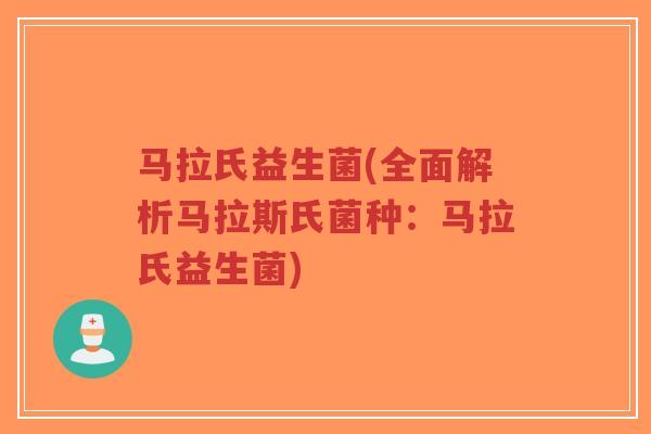 马拉氏益生菌(全面解析马拉斯氏菌种:马拉氏益生菌)-第1张图片-超越 马拉氏益生菌(全面解析马拉斯氏菌种:马拉氏益生菌)-第1张图片-超越