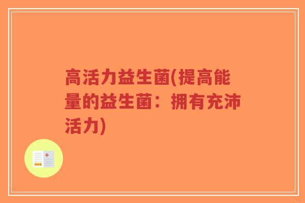 高活力益生菌(提高能量的益生菌:拥有充沛活力)-第1张图片-超越 高活力益生菌(提高能量的益生菌:拥有充沛活力)-第1张图片-超越