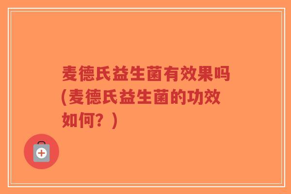 麦德氏益生菌有效果吗(麦德氏益生菌的功效如何?)-第1张图片-超越 麦德氏益生菌有效果吗(麦德氏益生菌的功效如何?)-第1张图片-超越