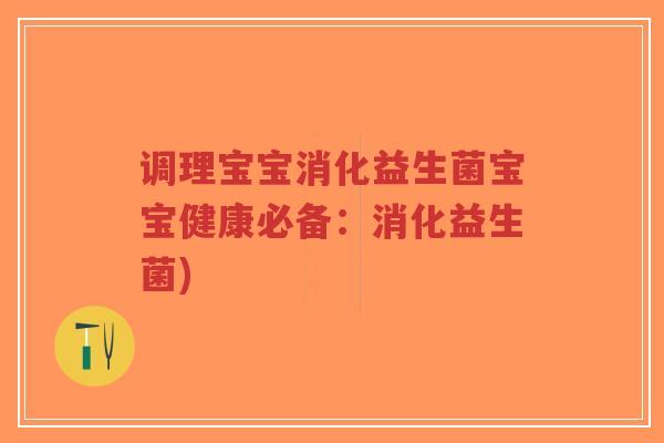 调理宝宝消化益生菌宝宝健康必备:消化益生菌)-第1张图片-超越 调理宝宝消化益生菌宝宝健康必备:消化益生菌)-第1张图片-超越