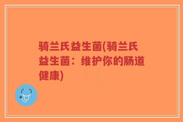 骑兰氏益生菌(骑兰氏益生菌:维护你的肠道健康)-第1张图片-超越 骑兰氏益生菌(骑兰氏益生菌:维护你的肠道健康)-第1张图片-超越