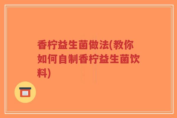 香柠益生菌做法(教你如何自制香柠益生菌饮料)-第1张图片-超越 香柠益生菌做法(教你如何自制香柠益生菌饮料)-第1张图片-超越