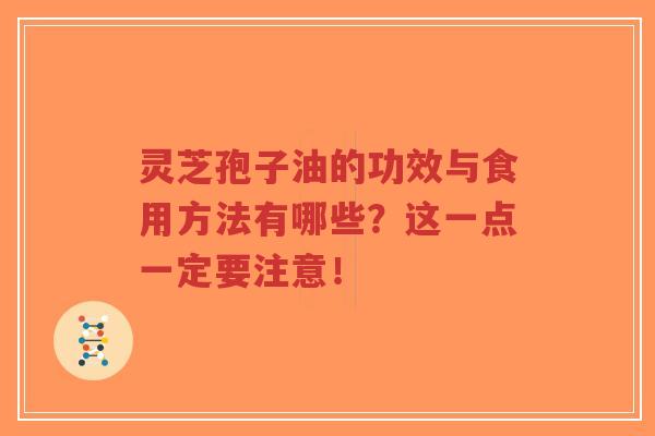 灵芝孢子油的功效与食用方法有哪些?这一点一定要注意!-第1张图片-超越 灵芝孢子油的功效与食用方法有哪些?这一点一定要注意!-第1张图片-超越