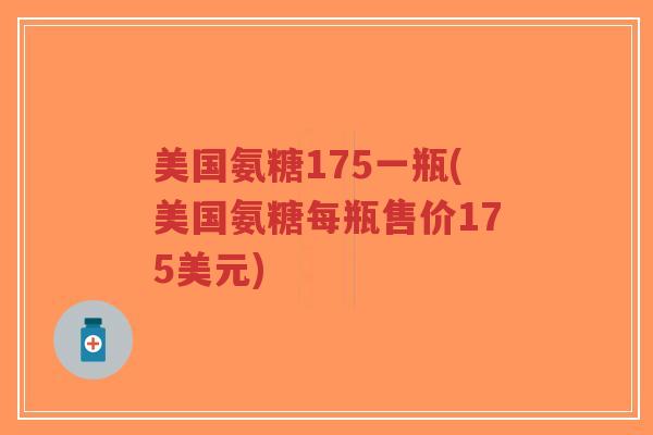 美国氨糖175一瓶(美国氨糖每瓶售价175美元)-第1张图片-超越 美国氨糖175一瓶(美国氨糖每瓶售价175美元)-第1张图片-超越