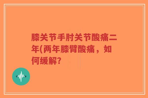 膝关节手肘关节酸痛二年(两年膝臂酸痛,如何缓解?-第1张图片-超越 膝关节手肘关节酸痛二年(两年膝臂酸痛,如何缓解?-第1张图片-超越