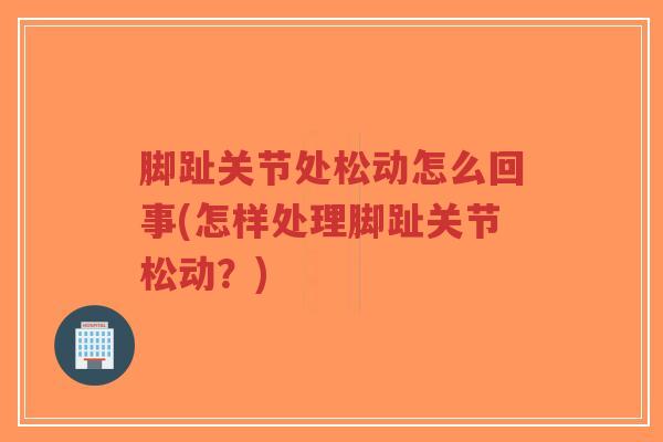 脚趾关节处松动怎么回事(怎样处理脚趾关节松动?)-第1张图片-超越 脚趾关节处松动怎么回事(怎样处理脚趾关节松动?)-第1张图片-超越