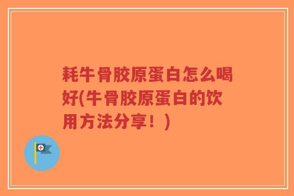 耗牛骨胶原蛋白怎么喝好(牛骨胶原蛋白的饮用方法分享!)-第1张图片-超越 耗牛骨胶原蛋白怎么喝好(牛骨胶原蛋白的饮用方法分享!)-第1张图片-超越