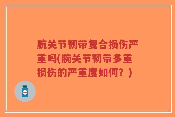 腕关节韧带复合损伤严重吗(腕关节韧带多重损伤的严重度如何?)-第1张图片-超越 腕关节韧带复合损伤严重吗(腕关节韧带多重损伤的严重度如何?)-第1张图片-超越