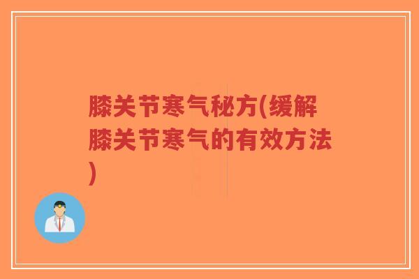 膝关节寒气秘方(缓解膝关节寒气的有效方法)-第1张图片-超越 膝关节寒气秘方(缓解膝关节寒气的有效方法)-第1张图片-超越