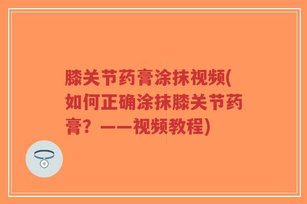 膝关节药膏涂抹视频(如何正确涂抹膝关节药膏?——视频教程)-第1张图片-超越 膝关节药膏涂抹视频(如何正确涂抹膝关节药膏?——视频教程)-第1张图片-超越