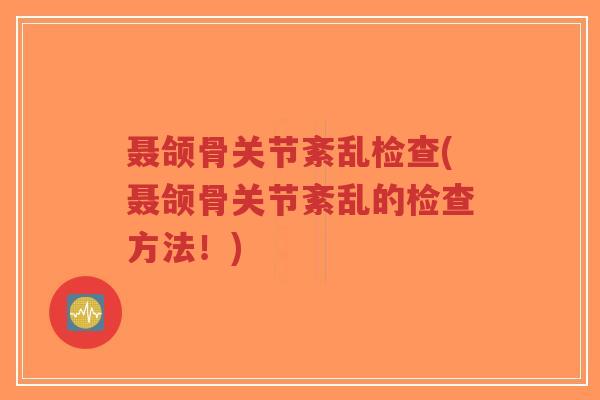 聂颌骨关节紊乱检查(聂颌骨关节紊乱的检查方法!)-第1张图片-超越 聂颌骨关节紊乱检查(聂颌骨关节紊乱的检查方法!)-第1张图片-超越