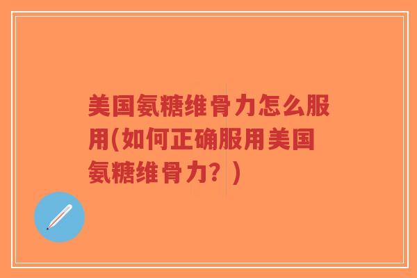 美国氨糖维骨力怎么服用(如何正确服用美国氨糖维骨力?)-第1张图片-超越 美国氨糖维骨力怎么服用(如何正确服用美国氨糖维骨力?)-第1张图片-超越
