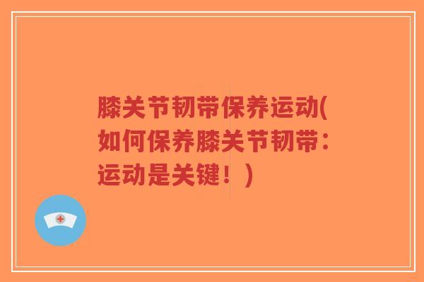 膝关节韧带保养运动(如何保养膝关节韧带:运动是关键!)-第1张图片-超越 膝关节韧带保养运动(如何保养膝关节韧带:运动是关键!)-第1张图片-超越