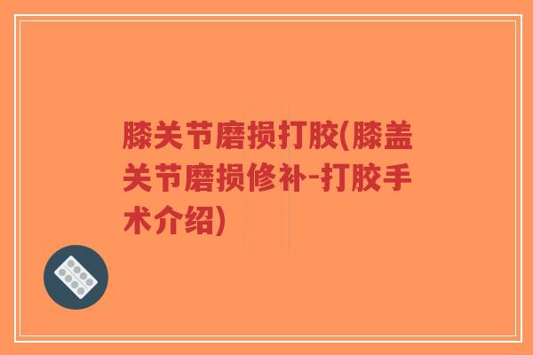 膝关节磨损打胶(膝盖关节磨损修补-打胶手术介绍)-第1张图片-超越