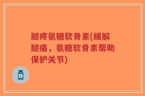 腿疼氨糖软骨素(缓解腿痛,氨糖软骨素帮助保护关节)-第1张图片-超越 腿疼氨糖软骨素(缓解腿痛,氨糖软骨素帮助保护关节)-第1张图片-超越