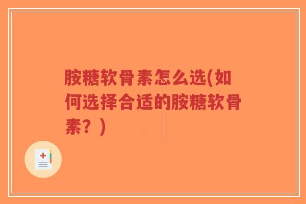 胺糖软骨素怎么选(如何选择合适的胺糖软骨素?)-第1张图片-超越 胺糖软骨素怎么选(如何选择合适的胺糖软骨素?)-第1张图片-超越