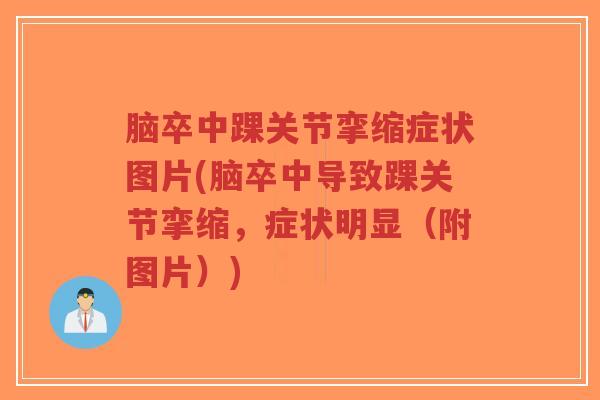脑卒中踝关节挛缩症状图片(脑卒中导致踝关节挛缩,症状明显(附图片))-第1张图片-超越 脑卒中踝关节挛缩症状图片(脑卒中导致踝关节挛缩,症状明显(附图片))-第1张图片-超越
