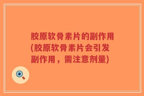 胶原软骨素片的副作用(胶原软骨素片会引发副作用,需注意剂量)-第1张图片-超越 胶原软骨素片的副作用(胶原软骨素片会引发副作用,需注意剂量)-第1张图片-超越