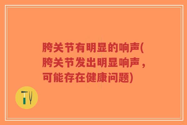 胯关节有明显的响声(胯关节发出明显响声,可能存在健康问题)-第1张图片-超越 胯关节有明显的响声(胯关节发出明显响声,可能存在健康问题)-第1张图片-超越