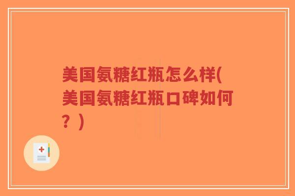 美国氨糖红瓶怎么样(美国氨糖红瓶口碑如何?)-第1张图片-超越 美国氨糖红瓶怎么样(美国氨糖红瓶口碑如何?)-第1张图片-超越