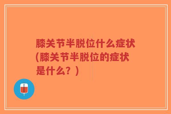 膝关节半脱位什么症状(膝关节半脱位的症状是什么?)-第1张图片-超越 膝关节半脱位什么症状(膝关节半脱位的症状是什么?)-第1张图片-超越
