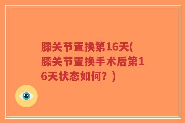 膝关节置换第16天(膝关节置换手术后第16天状态如何?)-第1张图片-超越 膝关节置换第16天(膝关节置换手术后第16天状态如何?)-第1张图片-超越