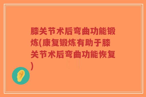 膝关节术后弯曲功能锻炼(康复锻炼有助于膝关节术后弯曲功能恢复)-第1张图片-超越 膝关节术后弯曲功能锻炼(康复锻炼有助于膝关节术后弯曲功能恢复)-第1张图片-超越