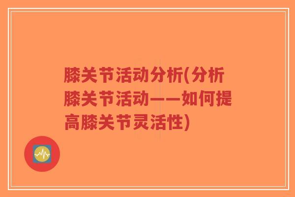 膝关节活动分析(分析膝关节活动——如何提高膝关节灵活性)-第1张图片-超越