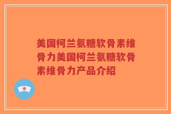 美国柯兰氨糖软骨素维骨力美国柯兰氨糖软骨素维骨力产品介绍-第1张图片-超越 美国柯兰氨糖软骨素维骨力美国柯兰氨糖软骨素维骨力产品介绍-第1张图片-超越